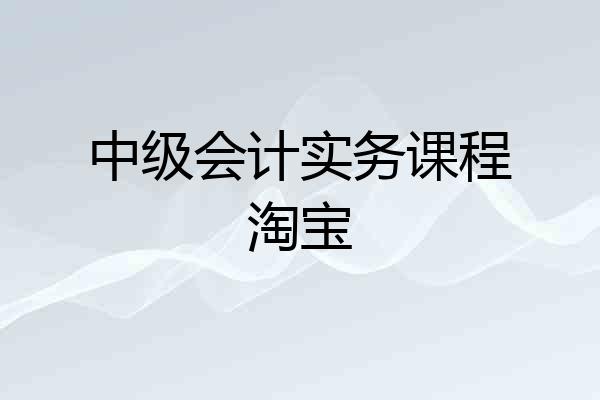 中级会计实务课程淘宝
