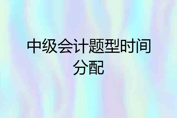 中级会计题型时间分配