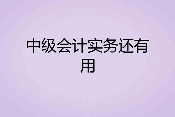中级会计实务还有用