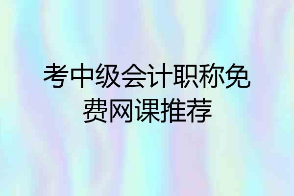 考中级会计职称免费网课推荐