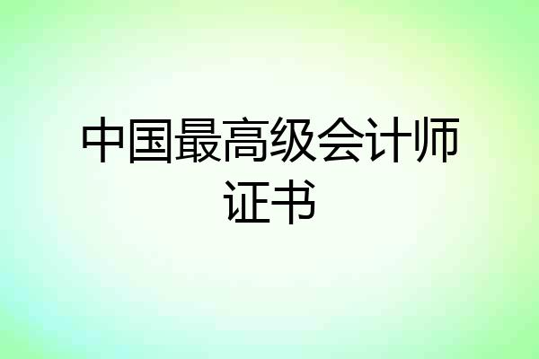中国最高级会计师证书