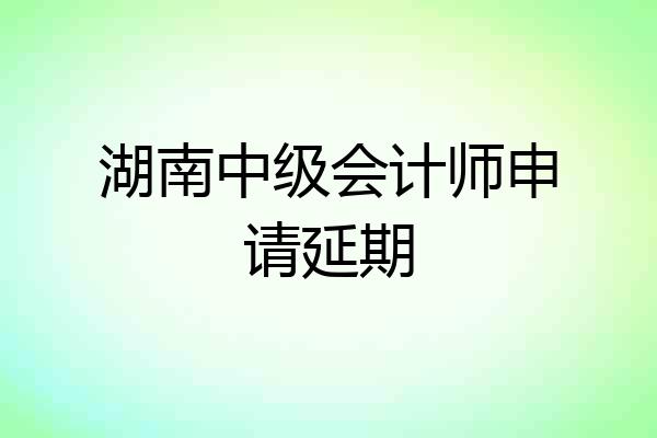 湖南中级会计师申请延期