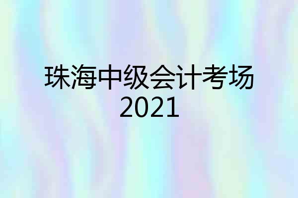 珠海中级会计考场2021
