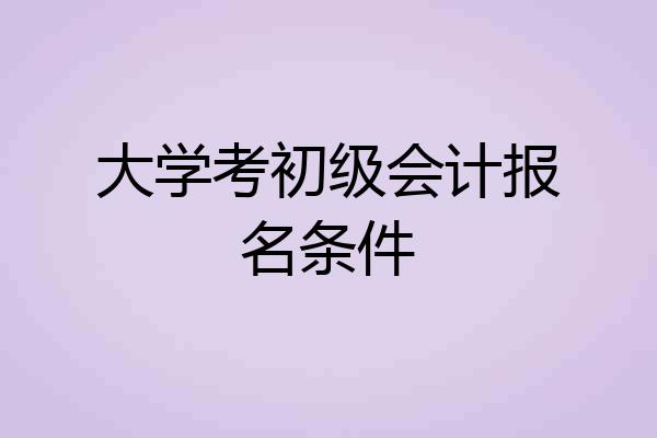 大学考初级会计报名条件