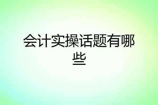会计实操话题有哪些
