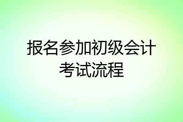 报名参加初级会计考试流程