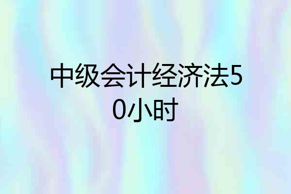 中级会计经济法50小时