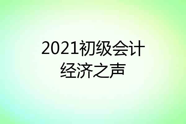 2021初级会计经济之声