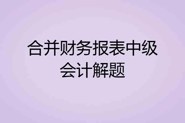 合并财务报表中级会计解题