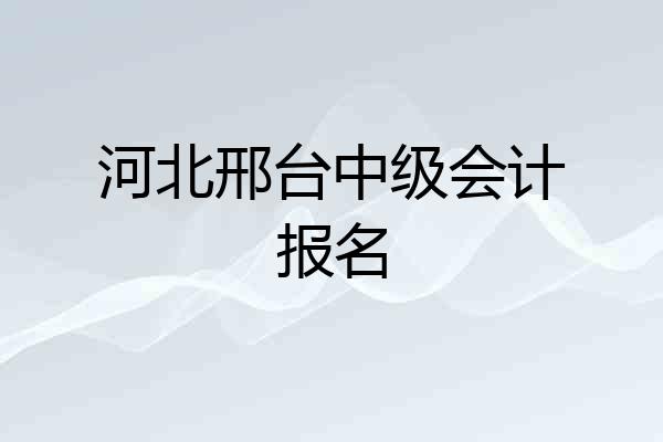 河北邢台中级会计报名