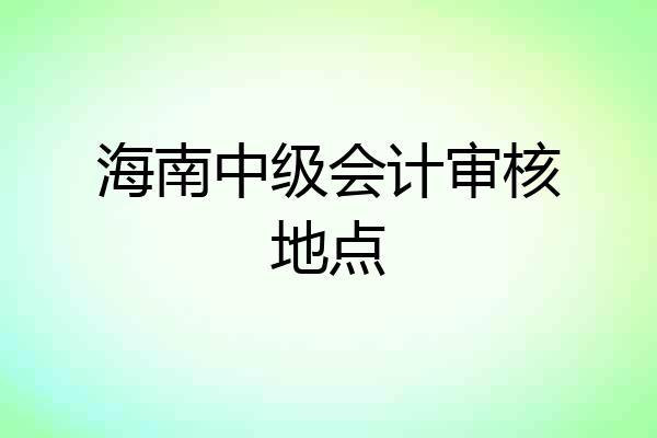 海南中级会计审核地点