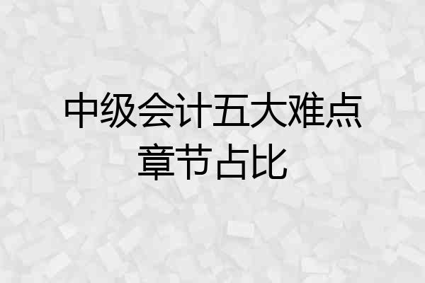 中级会计五大难点章节占比