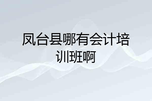 凤台县哪有会计培训班啊