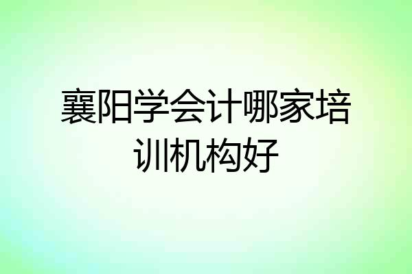 襄阳学会计哪家培训机构好