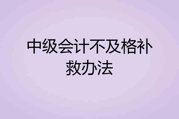 中级会计不及格补救办法