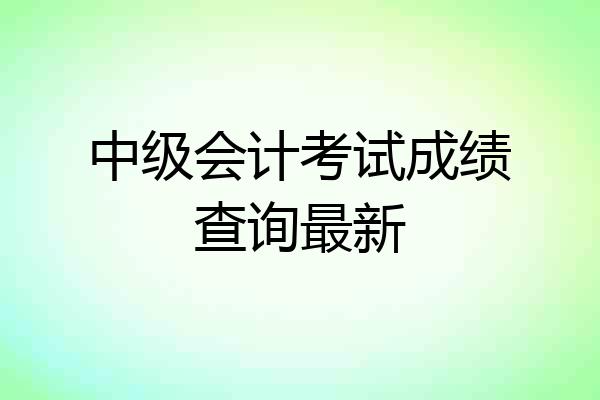 中级会计考试成绩查询最新