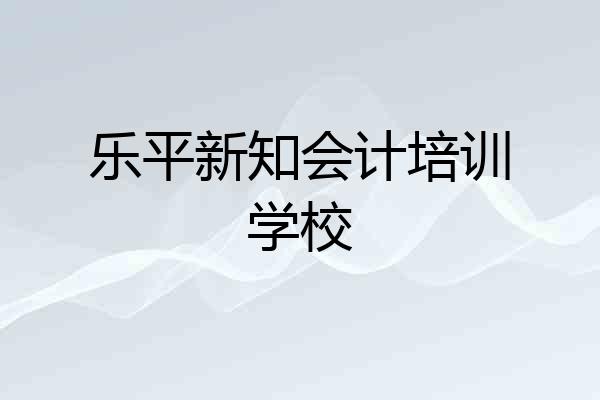 乐平新知会计培训学校
