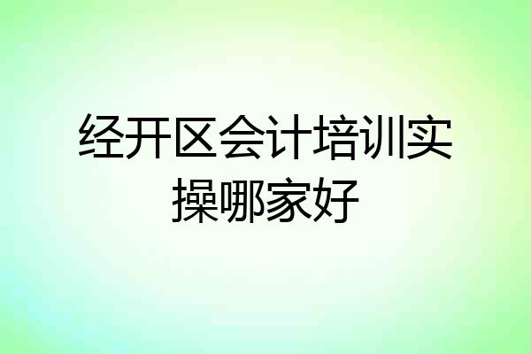 经开区会计培训实操哪家好