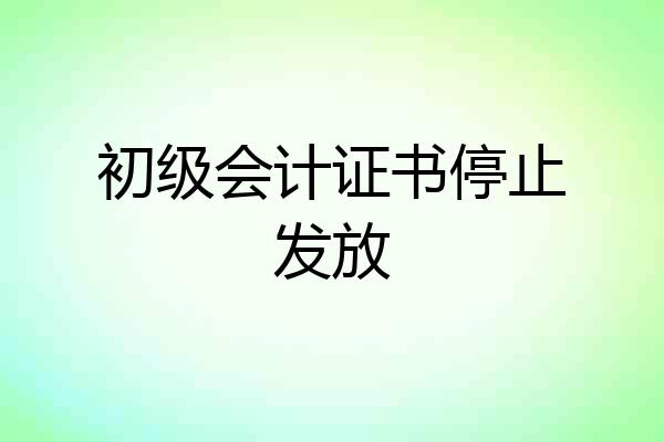 初级会计证书停止发放