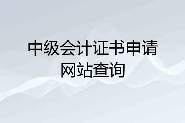 中级会计证书申请网站查询