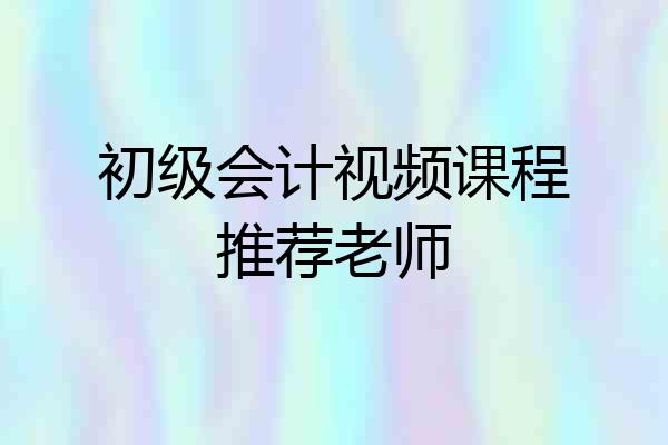 初级会计视频课程推荐老师