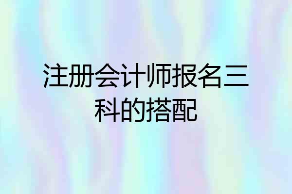 注册会计师报名三科的搭配