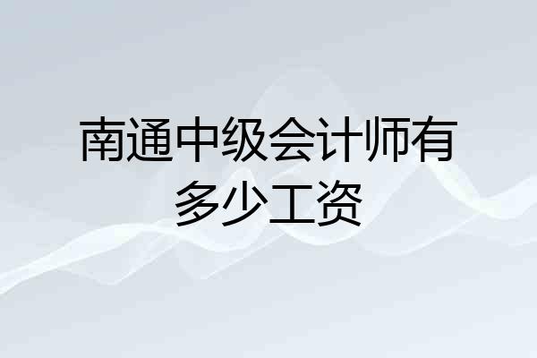 南通中级会计师有多少工资