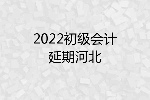 2022初级会计延期河北