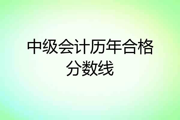 中级会计历年合格分数线