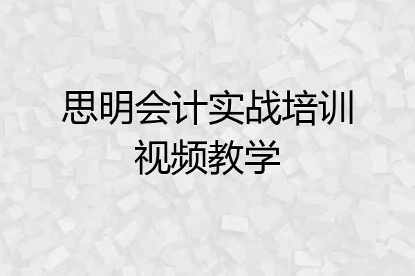 思明会计实战培训视频教学