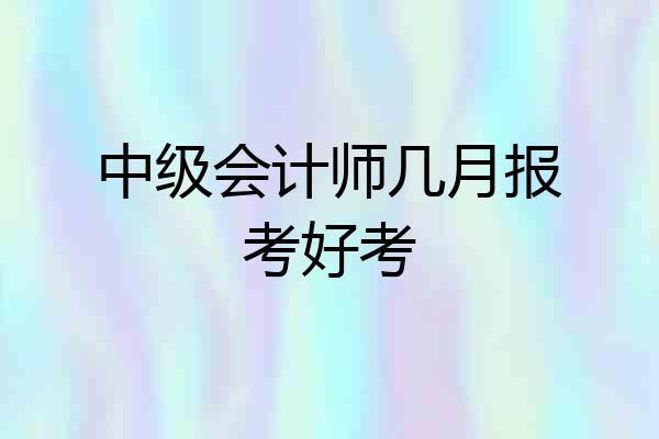 中级会计师几月报考好考
