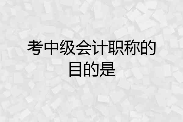 考中级会计职称的目的是