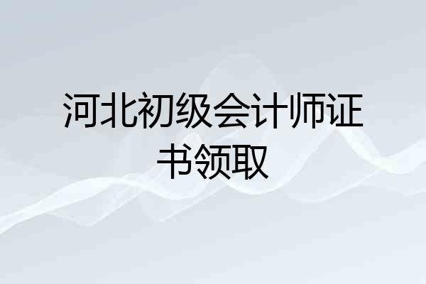 河北初级会计师证书领取