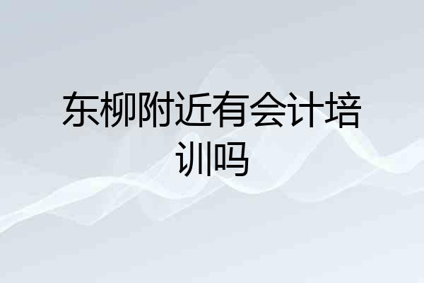 东柳附近有会计培训吗