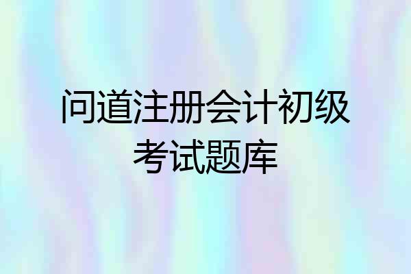 问道注册会计初级考试题库