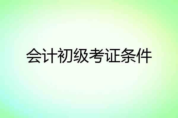 会计初级考证条件