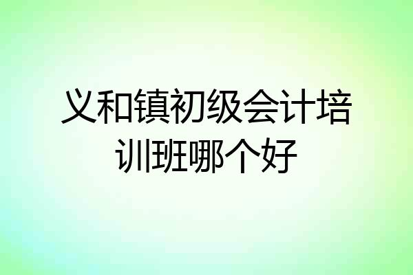 义和镇初级会计培训班哪个好