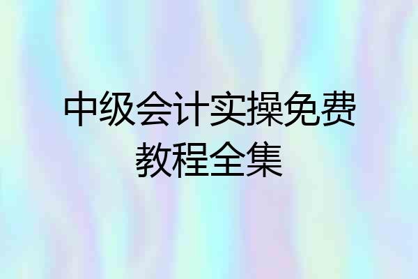 中级会计实操免费教程全集