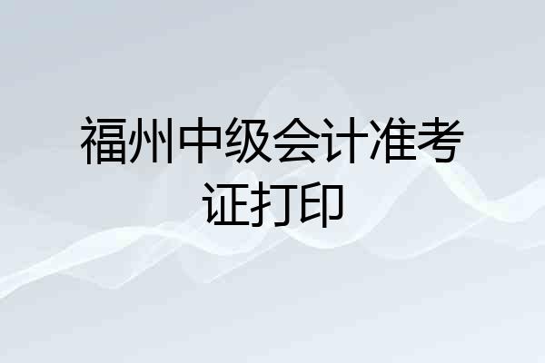 福州中级会计准考证打印