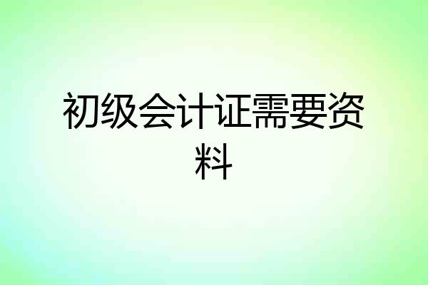 初级会计证需要资料