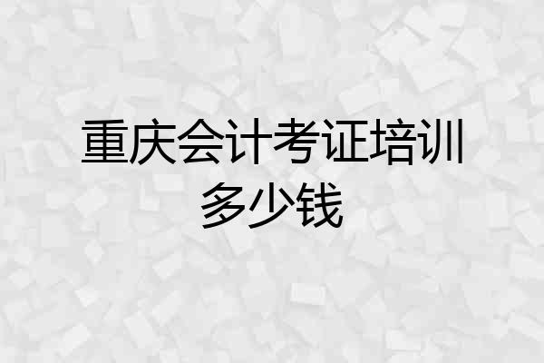 重庆会计考证培训多少钱
