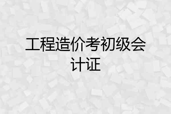 工程造价考初级会计证