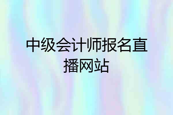 中级会计师报名直播网站