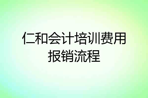 仁和会计培训费用报销流程