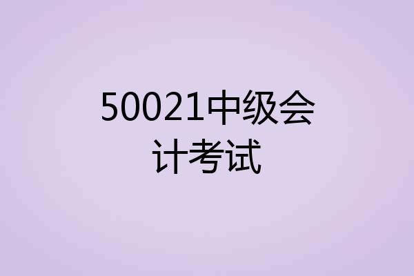 50021中级会计考试