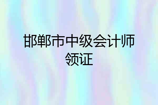 邯郸市中级会计师领证