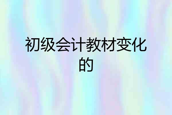 初级会计教材变化的