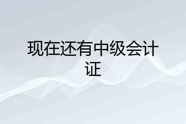 现在还有中级会计证
