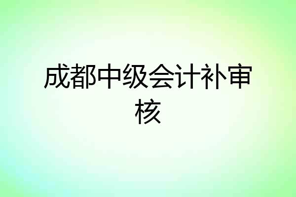成都中级会计补审核