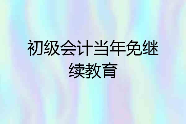初级会计当年免继续教育